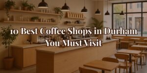 10 Best Coffee Shops in Durham You Must Visit